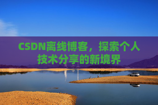 CSDN离线博客，探索个人技术分享的新境界